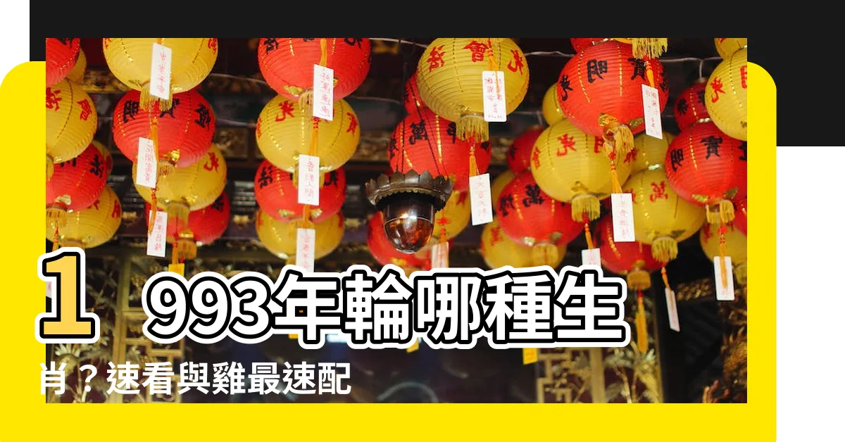 【1993年 生肖】1993年輪哪種生肖？速看與雞最速配的生肖是？