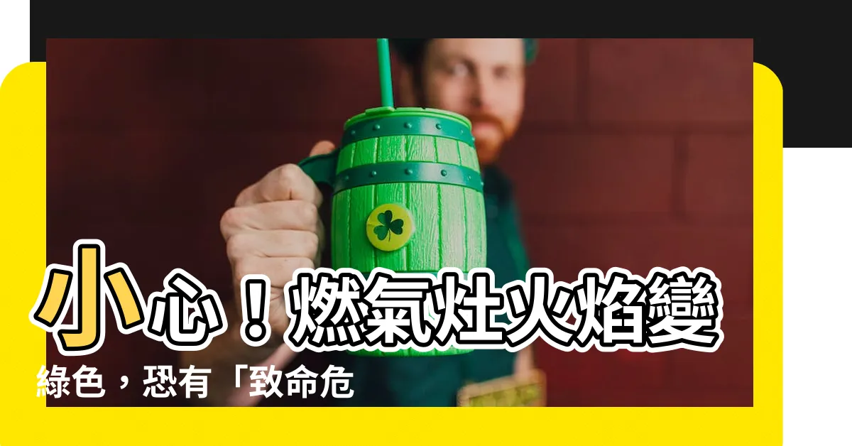 【綠色火】小心！燃氣灶火焰變綠色，恐有「致命危機」在靠近！