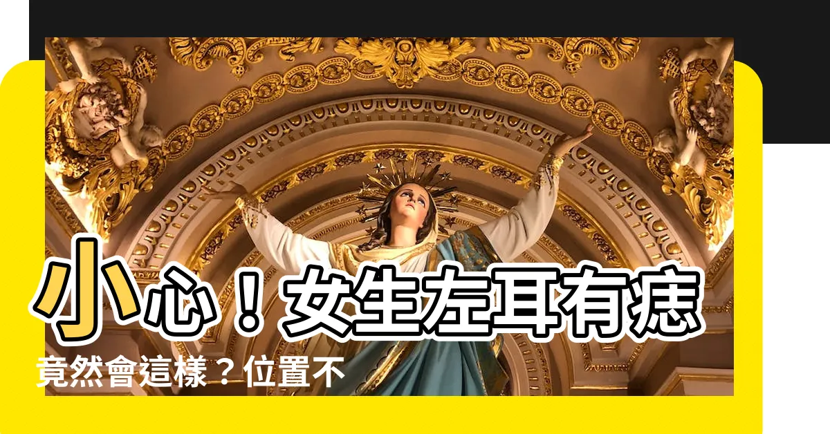 【女生左耳有痣】小心！女生左耳有痣竟然會這樣？位置不同，含義更不同！
