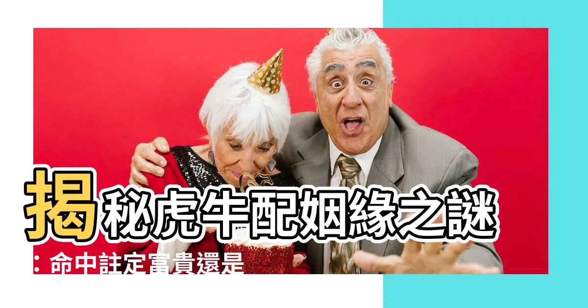 【虎牛配】揭秘虎牛配姻緣之謎：命中註定富貴還是相剋