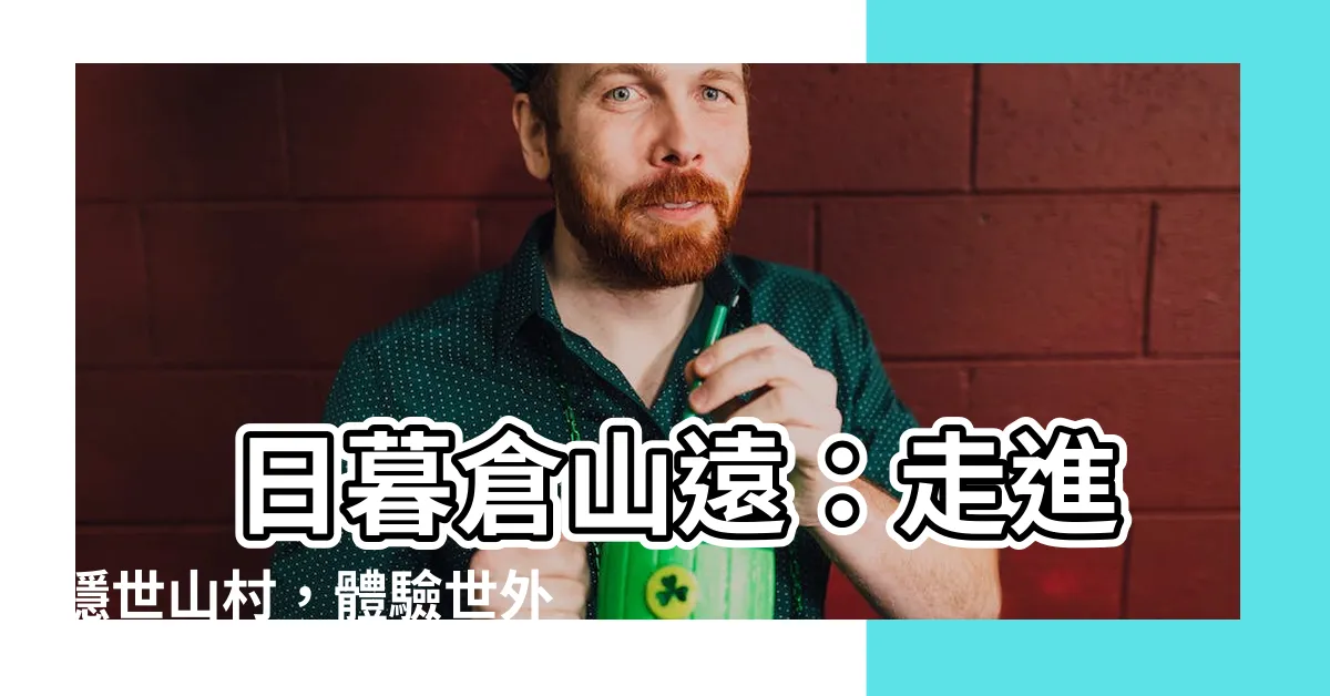 【日暮倉山遠】 日暮倉山遠：走進隱世山村，體驗世外桃源般的靜謐
