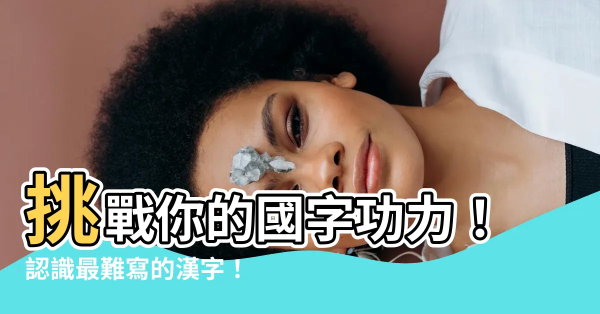 【很難的國字】挑戰你的國字功力！認識最難寫的漢字！