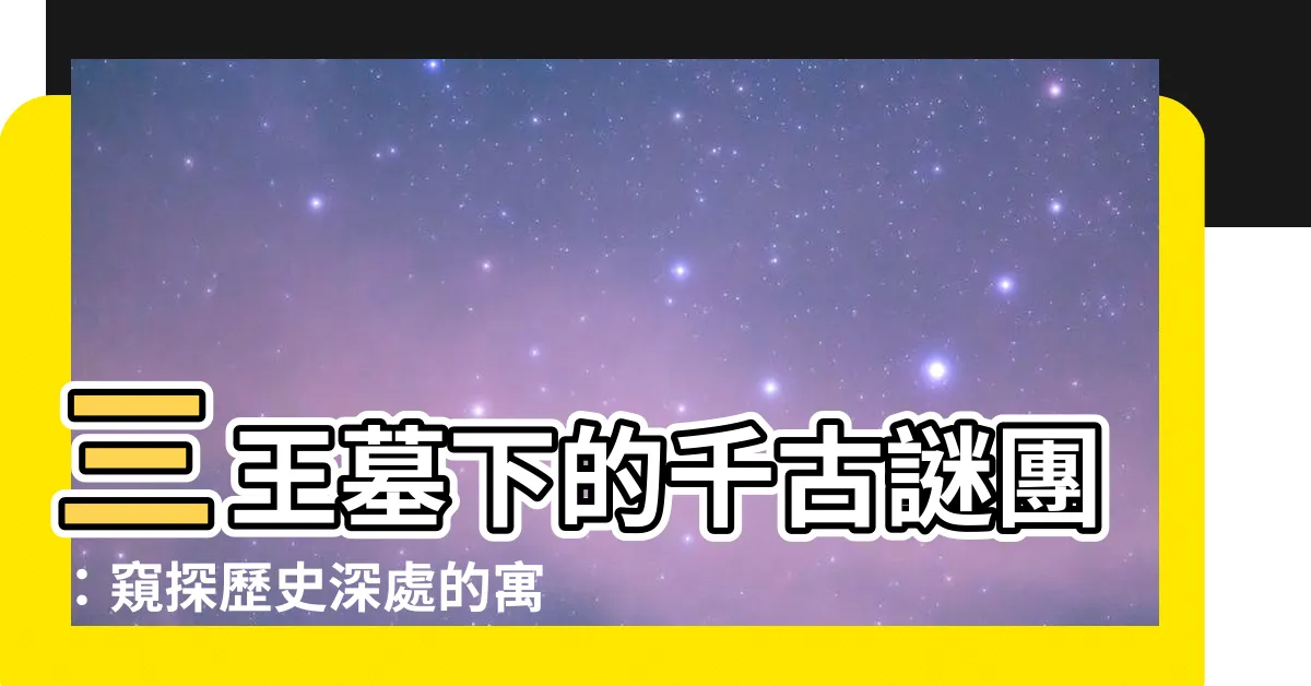 【三王墓寓意】三王墓下的千古謎團：窺探歷史深處的寓意