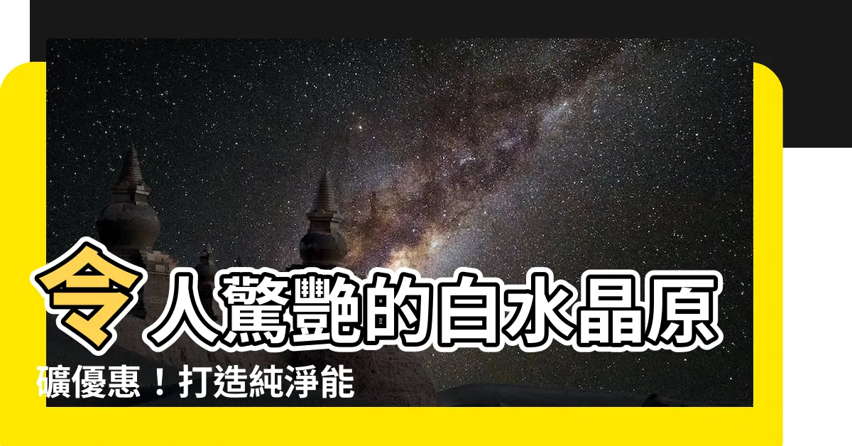 【白水晶原礦】令人驚艷的白水晶原礦優惠！打造純淨能量場，體驗自然之美