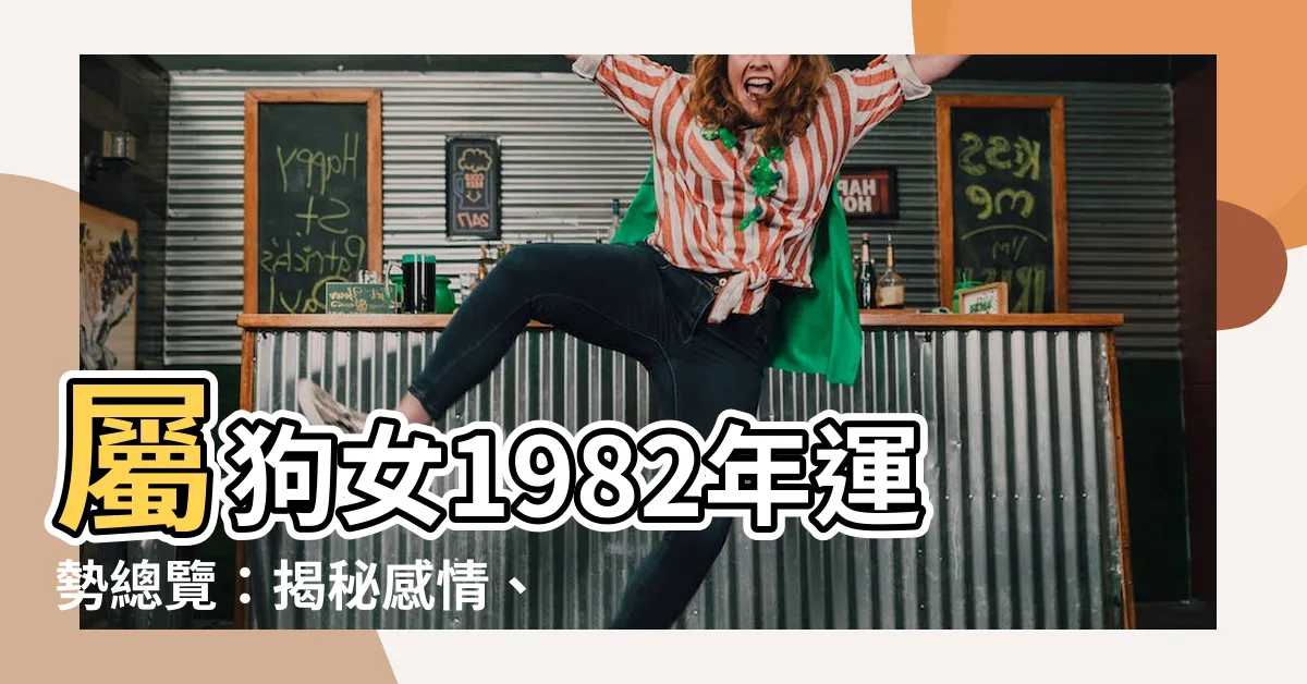 【屬狗女1982】屬狗女1982年運勢總覽：揭秘感情、婚姻、財運
