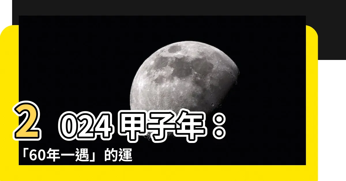 【甲子年2024】2024 甲子年：「60年一遇」的運勢大揭密！