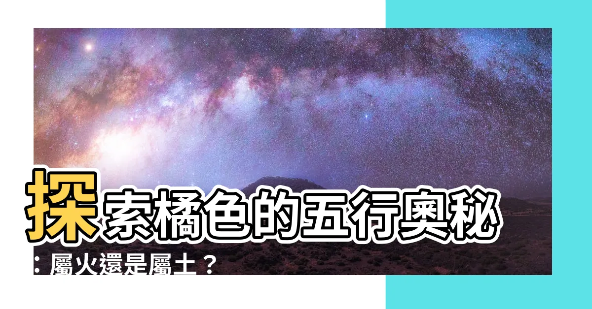 【橘色屬性】探索橘色的五行奧秘：屬火還是屬土？