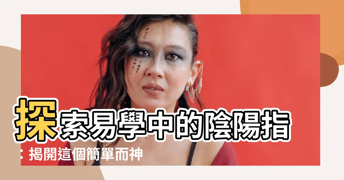 【陰陽指】探索易學中的陰陽指：揭開這個簡單而神秘的概念