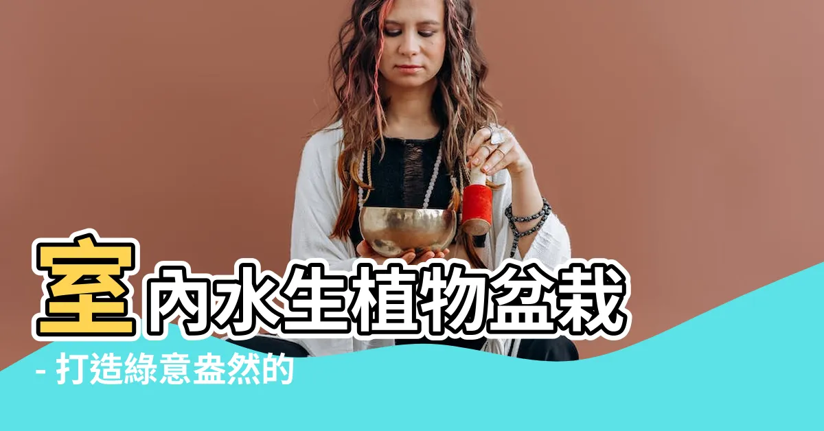 【室內水生植物盆栽】室內水生植物盆栽 - 打造綠意盎然的室內空間