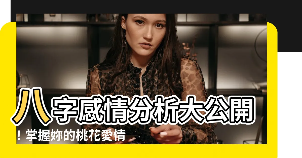 【八字感情分析】八字感情分析大公開！掌握妳的桃花愛情命運