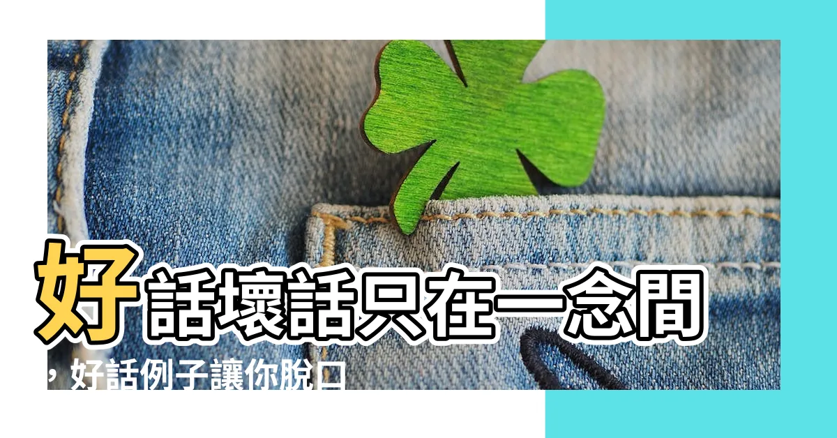 【好話例子】好話壞話只在一念間，好話例子讓你脱口而「讚」！