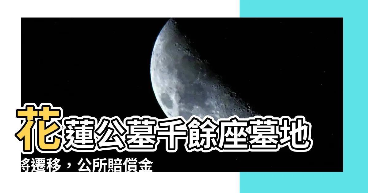 【花蓮公墓】花蓮公墓千餘座墓地將遷移，公所賠償金無著落