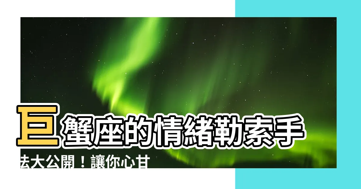 【巨蟹座情緒勒索】巨蟹座的情緒勒索手法大公開！讓你心甘情願就範
