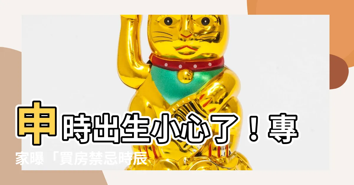 【申時出生不能買房】申時出生小心了！專家曝「買房禁忌時辰」抓緊機會換好命