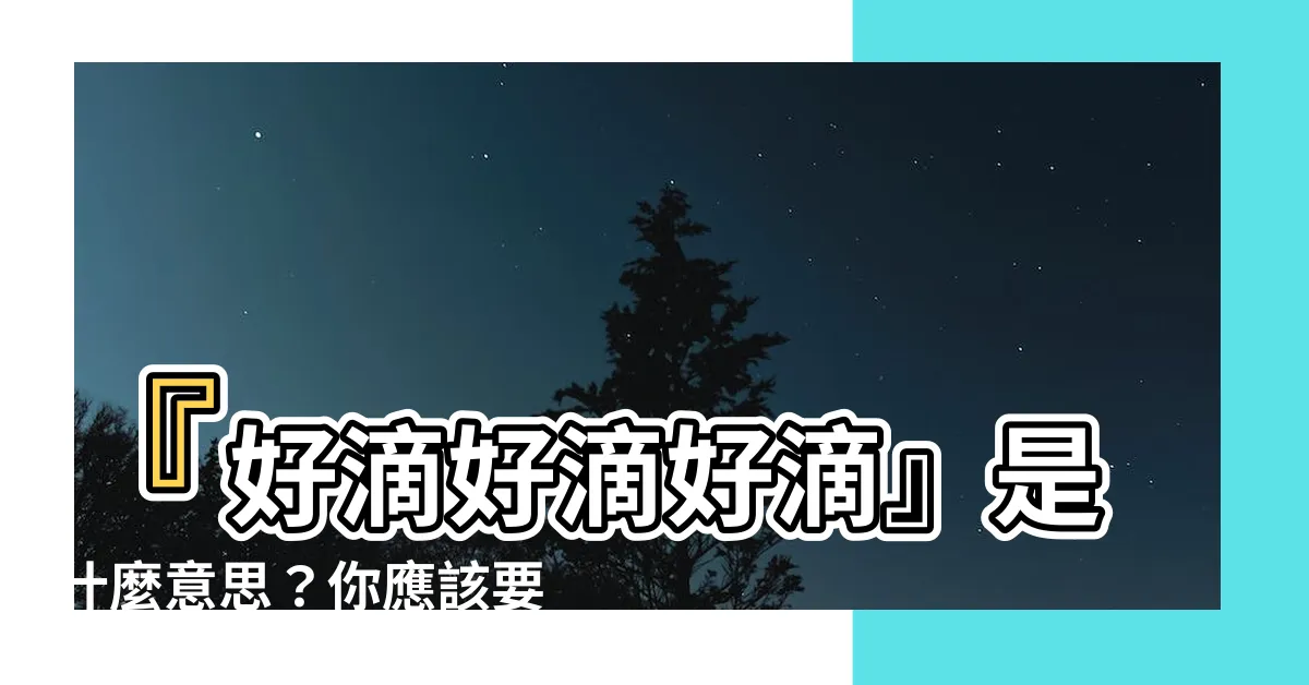 【好滴 meaning】『好滴好滴好滴』是什麼意思？你應該要知道的好滴意思！