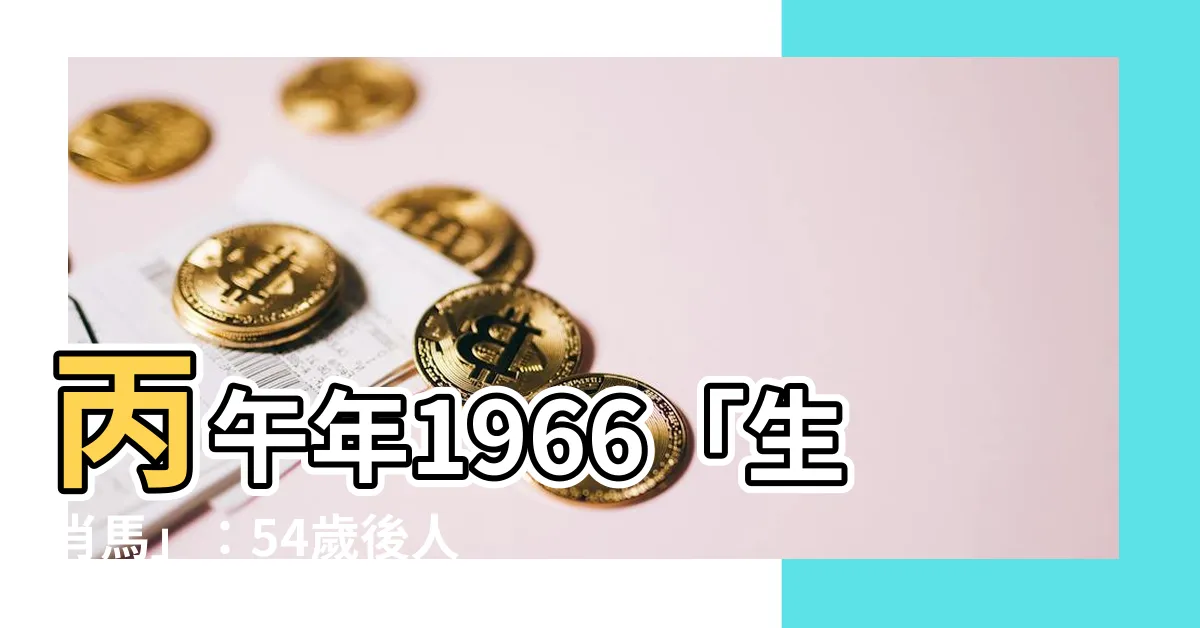 【丙午年1966】丙午年1966「生肖馬」：54歲後人生轉運指南