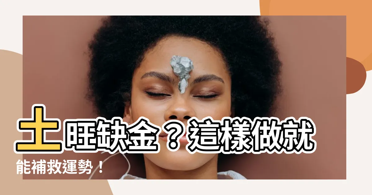 【土旺缺金】土旺缺金？這樣做就能補救運勢！