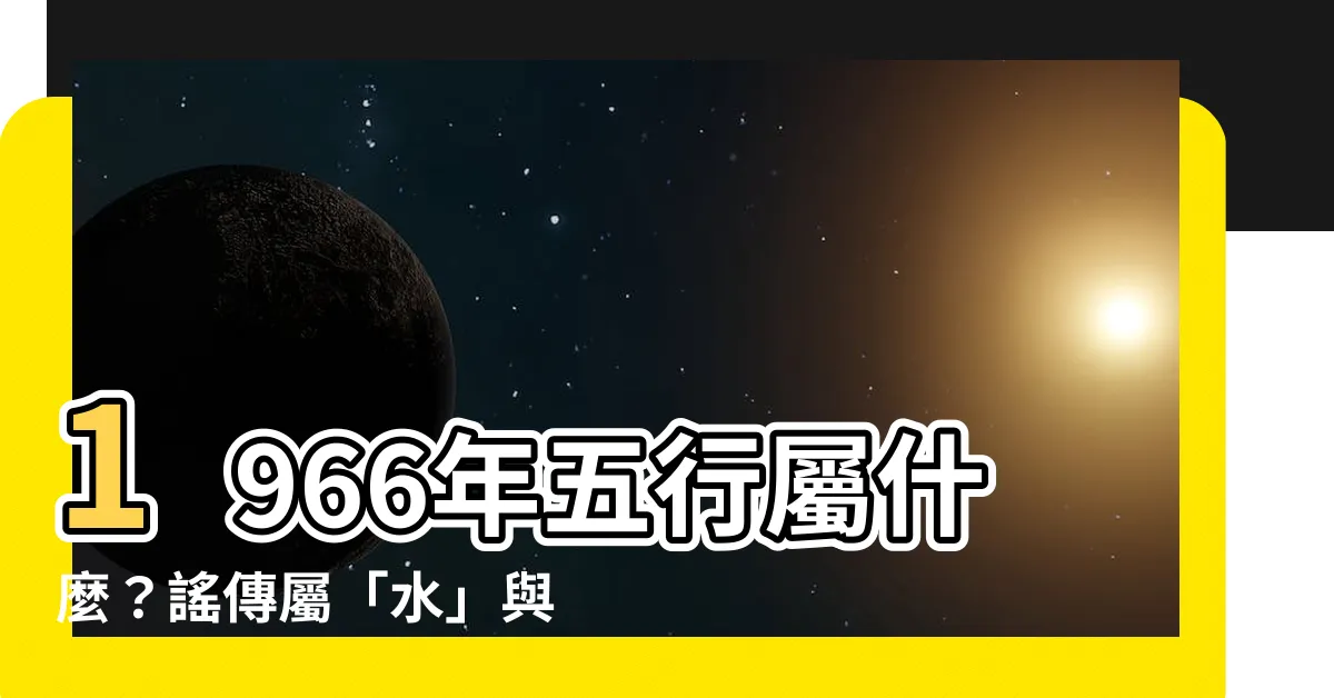 【1966年五行屬什麼】1966年五行屬什麼？謠傳屬「水」與「火」，專家解答真相