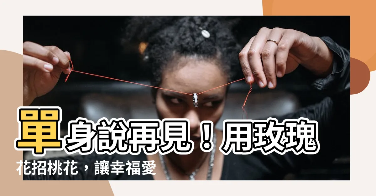 【玫瑰花招桃花】單身説再見！用玫瑰花招桃花，讓幸福愛神眷顧你