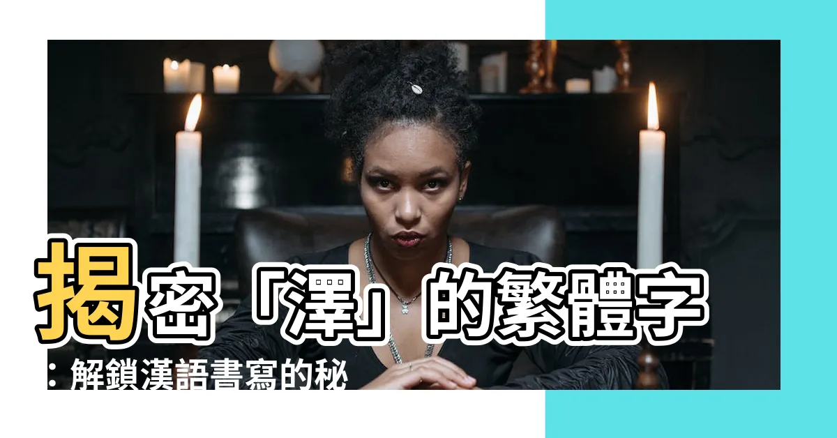 【澤繁體字】揭密「澤」的繁體字：解鎖漢語書寫的秘密！