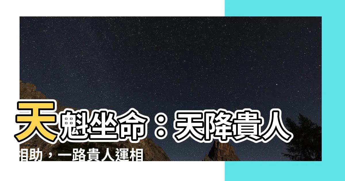 【天魁坐命】天魁坐命：天降貴人相助，一路貴人運相隨