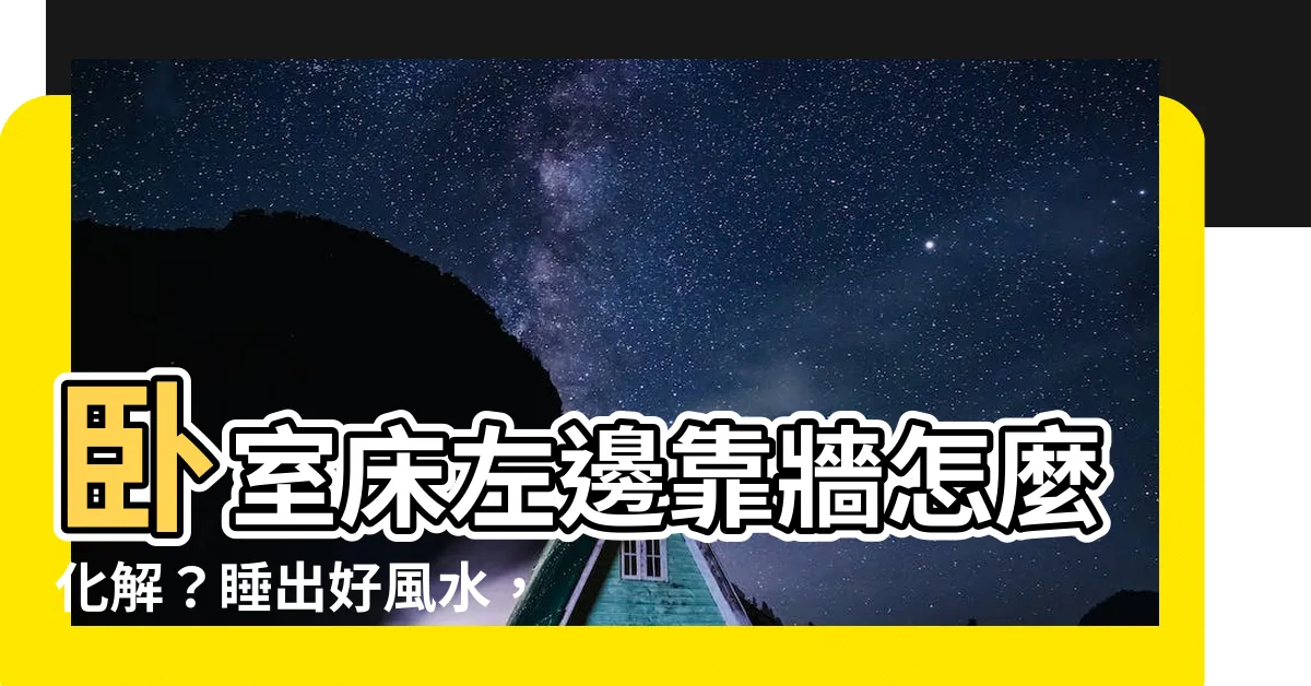 【牀左邊靠牆化解】卧室牀左邊靠牆怎麼化解？睡出好風水，幸福好運跟著來！