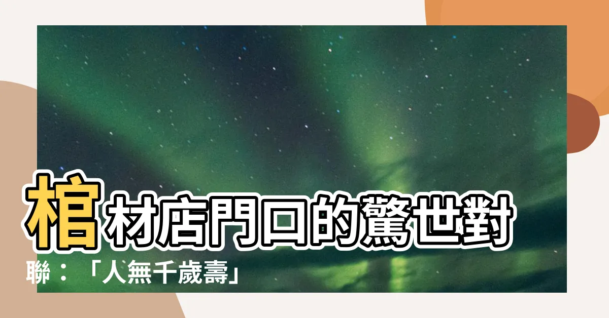 【人無千歲壽】棺材店門口的驚世對聯：「人無千歲壽」，下聯讓千古名人也嘆服