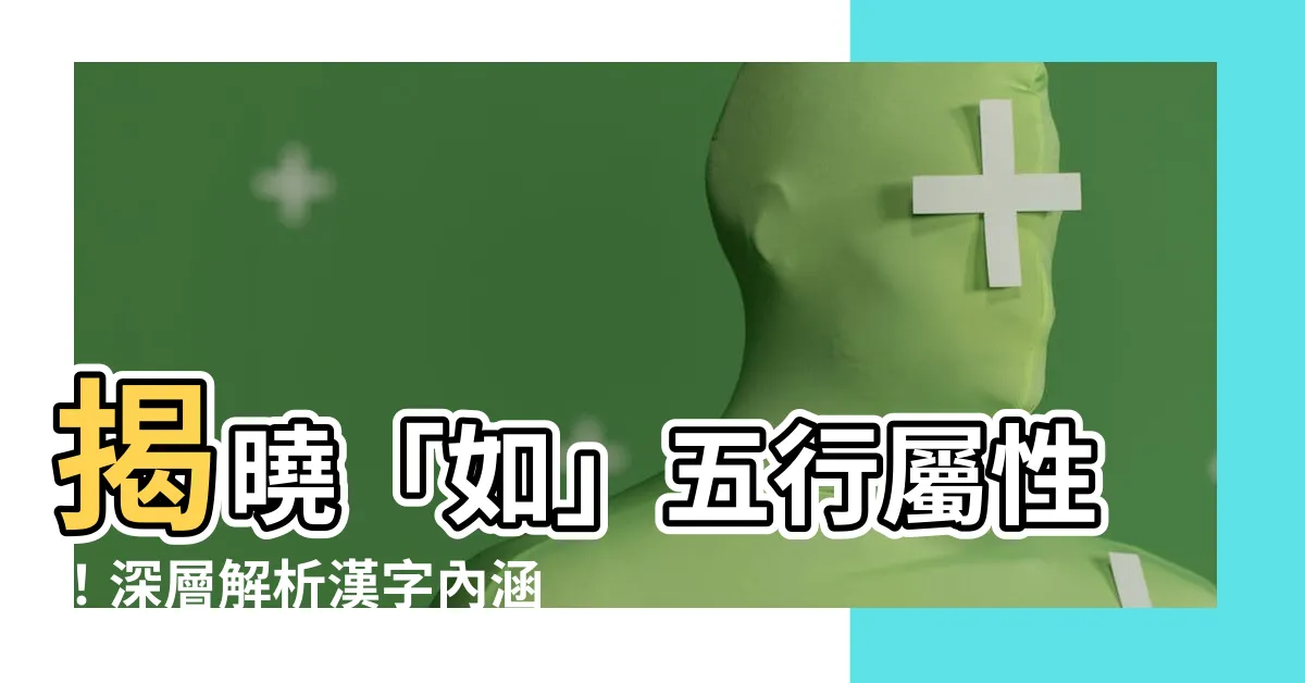 【如 五行】揭曉「如」五行屬性！深層解析漢字內涵與搜尋結果