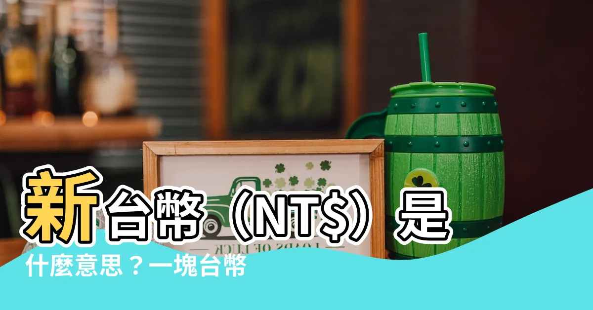 【nt意思錢】新台幣（NT$）是什麼意思？一塊台幣換成人民幣多少錢？