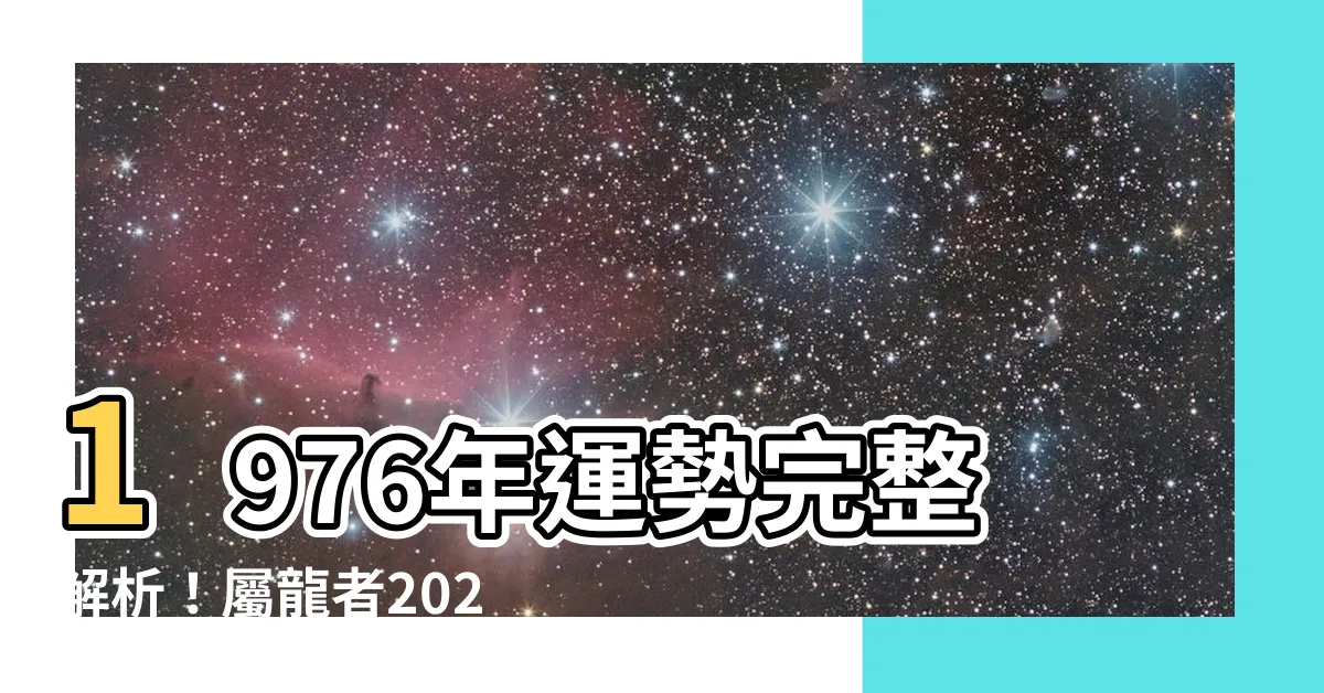 【1976年運勢】1976年運勢完整解析！屬龍者2023-2024運程大揭密