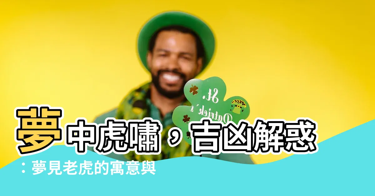 【夢見老虎 解夢】夢中虎嘯，吉凶解惑：夢見老虎的寓意與解析