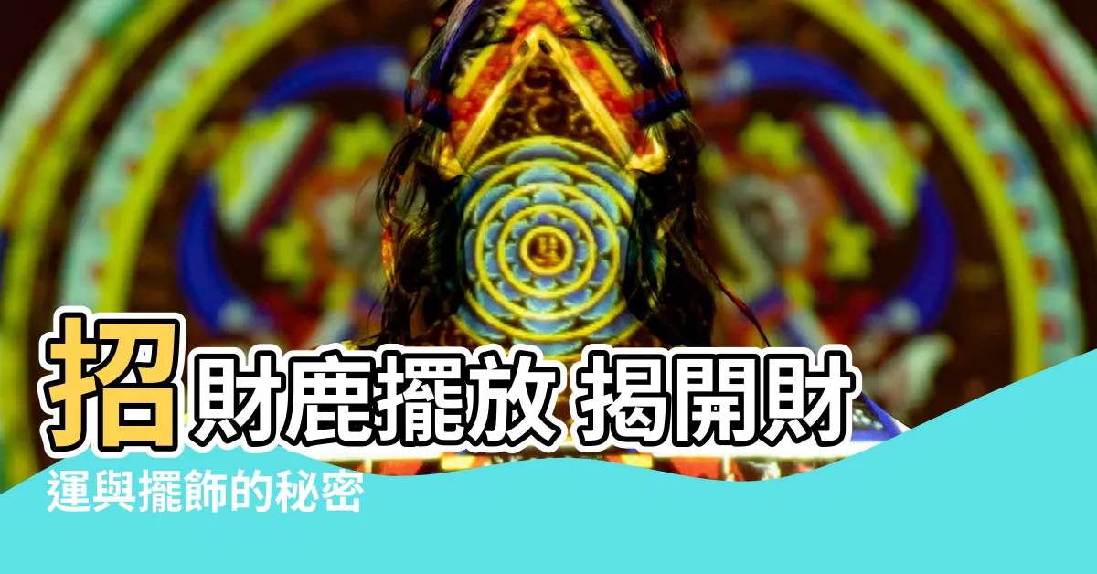 【招財鹿擺放】招財鹿擺放 揭開財運與擺飾的秘密