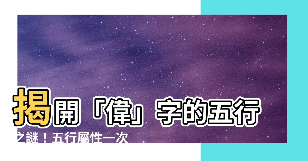 【偉五行】揭開「偉」字的五行之謎！五行屬性一次看懂