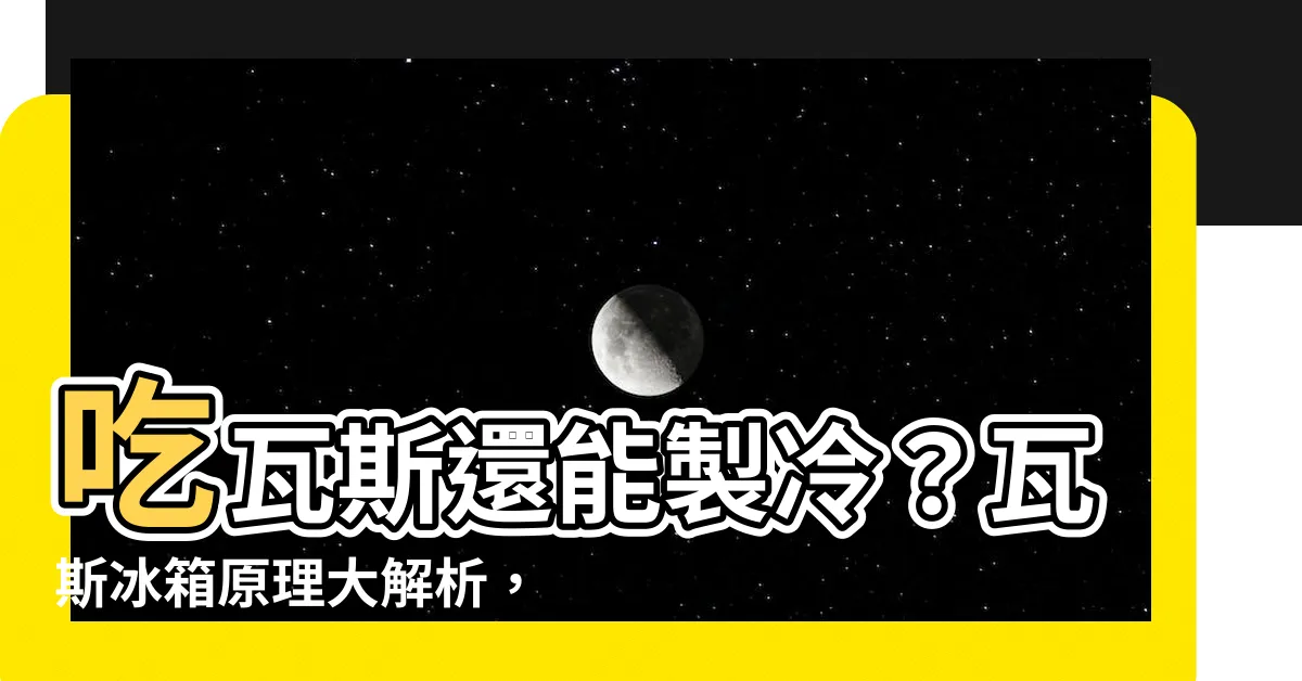 【瓦斯冰箱原理】吃瓦斯還能製冷？瓦斯冰箱原理大解析，非洲也能享用新鮮食材！