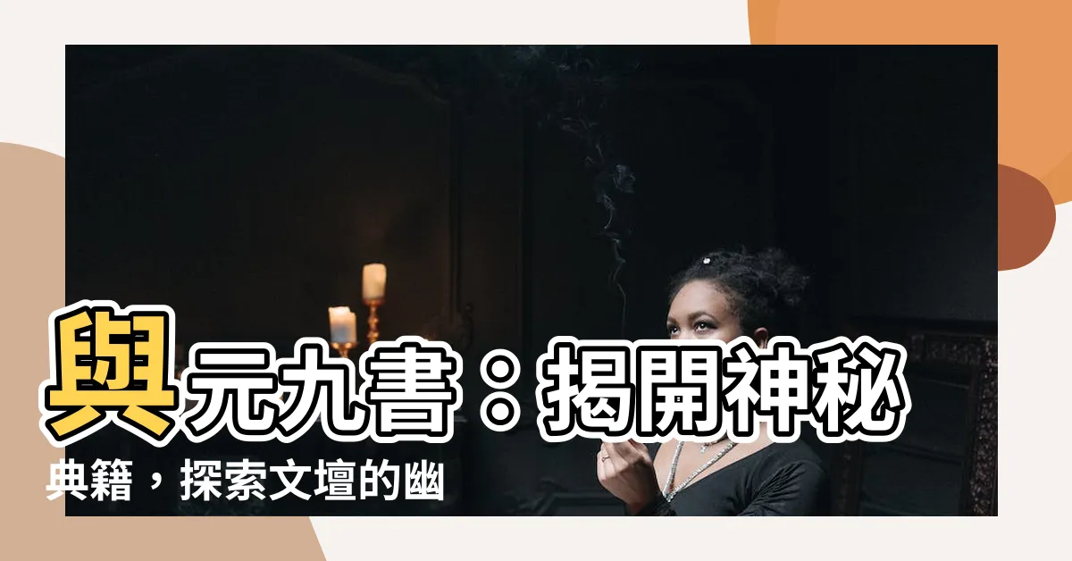 【與元九書】與元九書：揭開神秘典籍，探索文壇的幽微