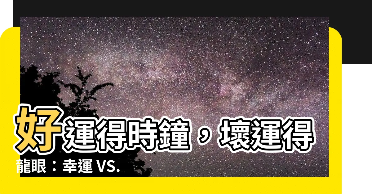 【好運得時鐘】好運得時鐘，壞運得龍眼：幸運 VS. 厄運的背後故事