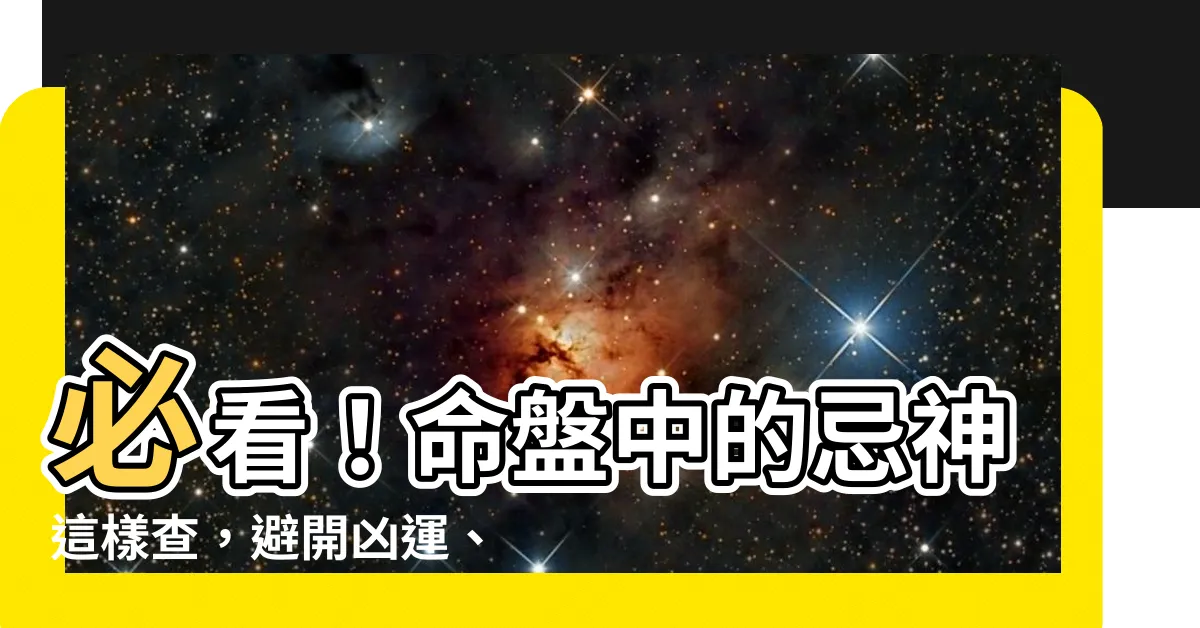 【參考忌神】必看！命盤中的忌神這樣查，避開兇運、趨吉避兇