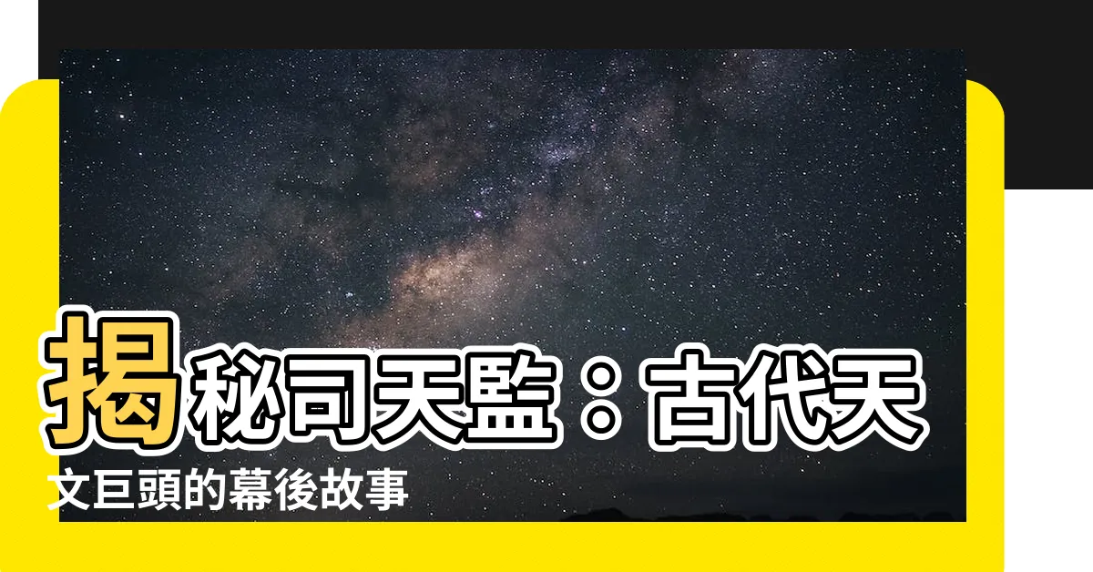 【司天監】揭秘司天監：古代天文巨頭的幕後故事