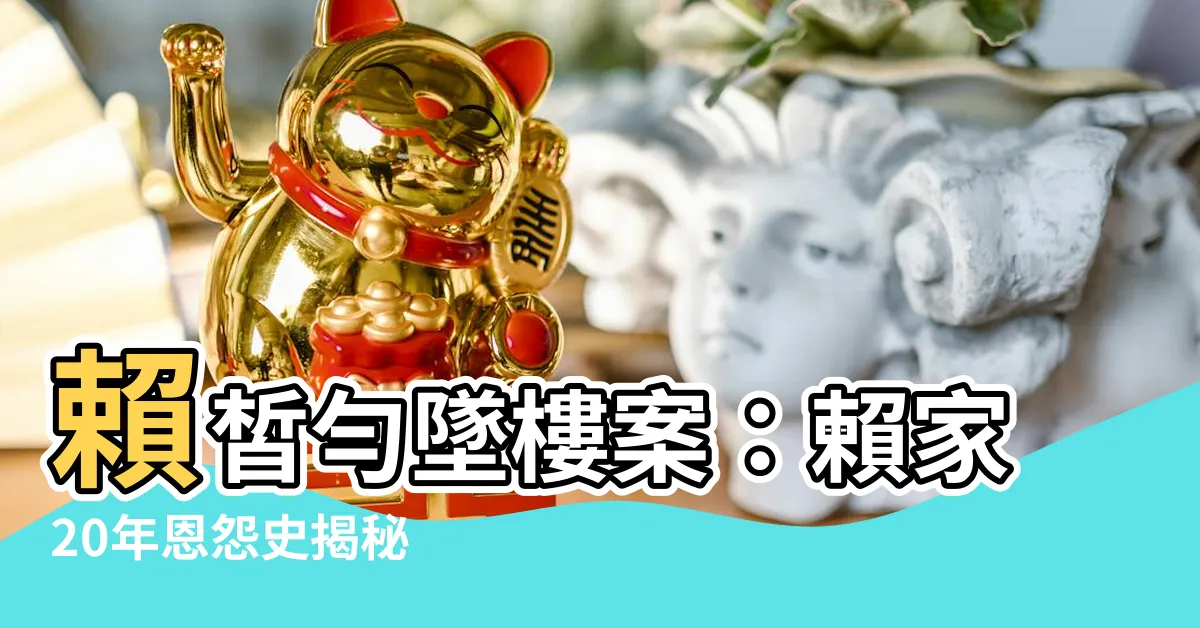 【賴高中生本名】賴皙勻墜樓案：賴家20年恩怨史揭秘