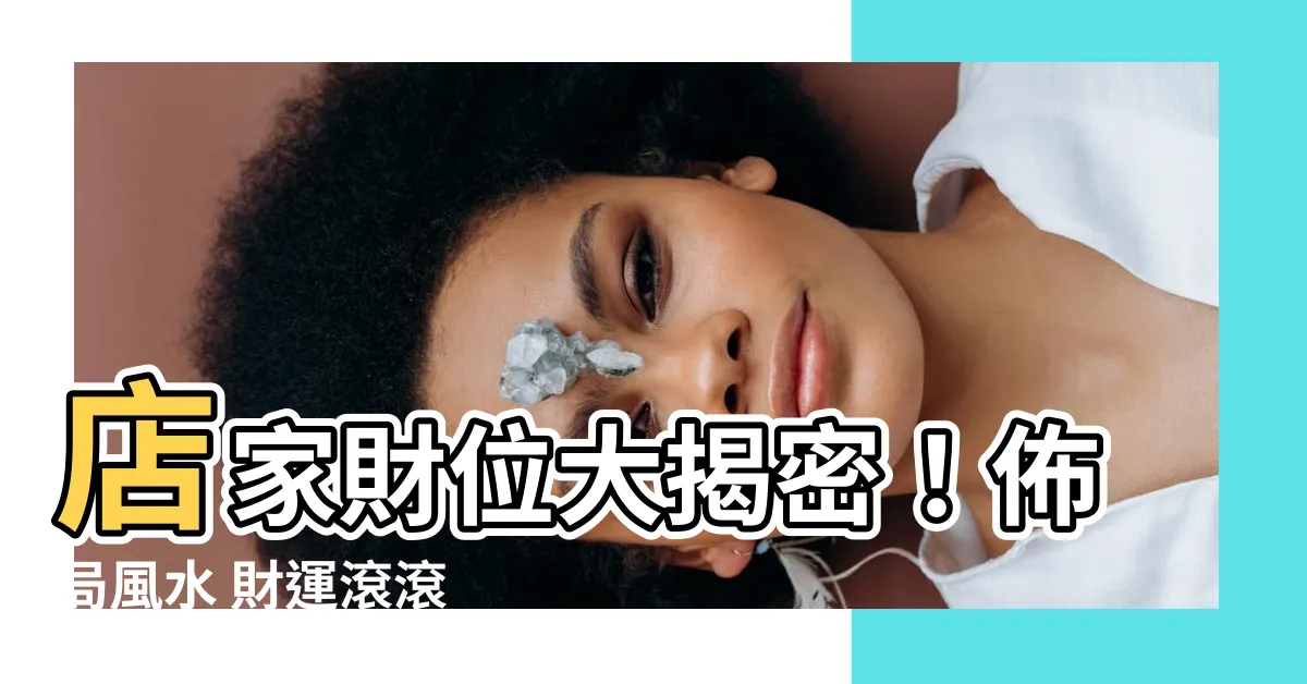 【店家財位】店家財位大揭密！佈局風水 財運滾滾
