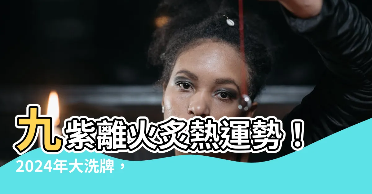 【九紫離火命】九紫離火炙熱運勢！2024年大洗牌，你的運勢是旺還是衰？