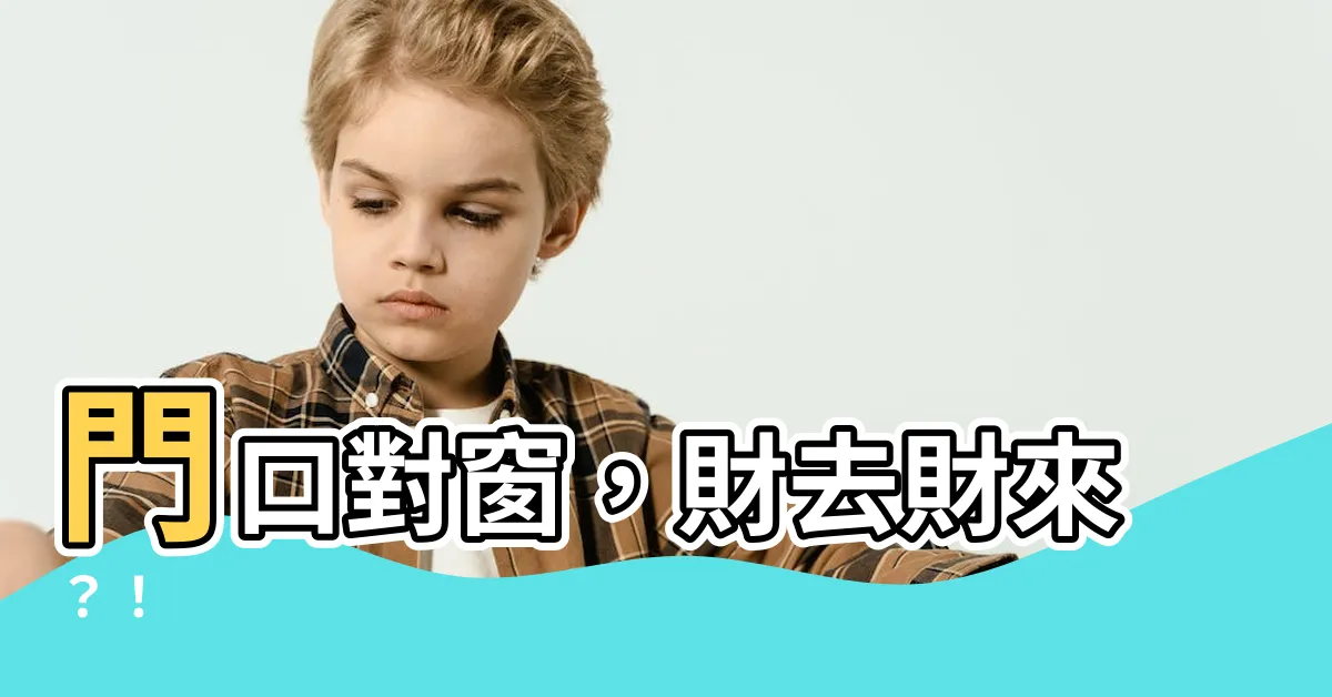 【門口對窗】門口對窗，財去財來？！