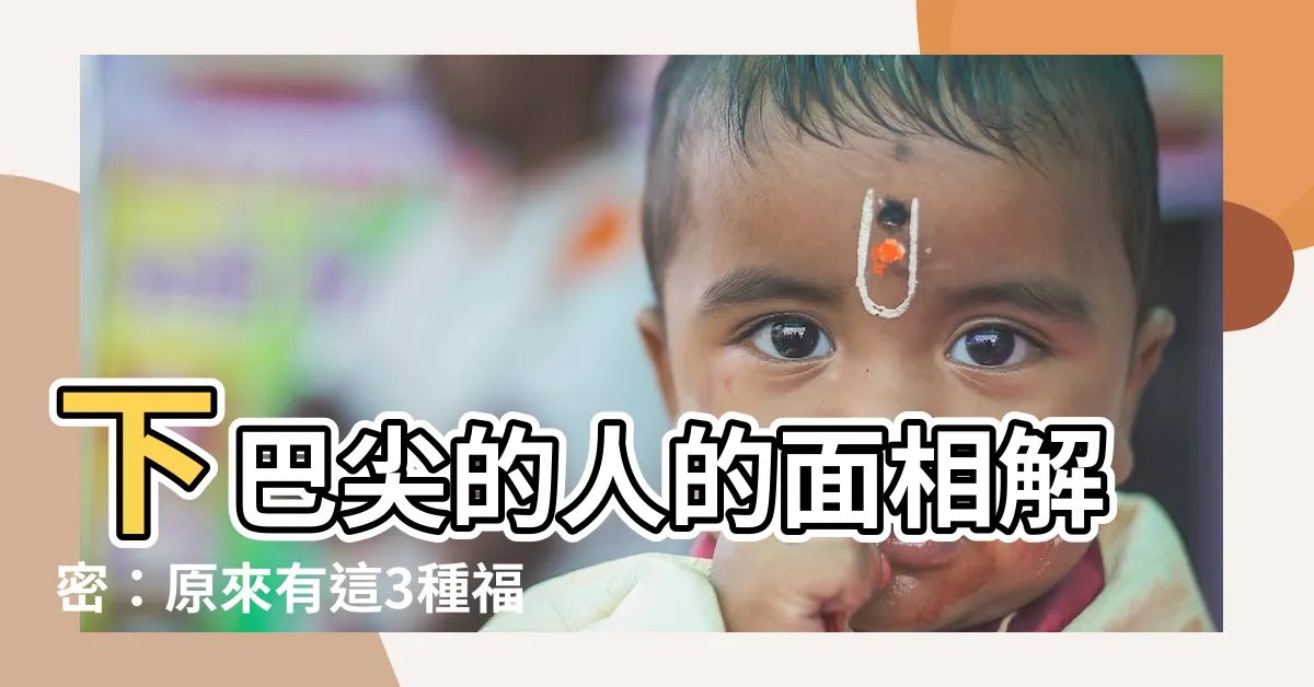 【下巴尖的人 面相】下巴尖的人的面相解密：原來有這3種福氣
