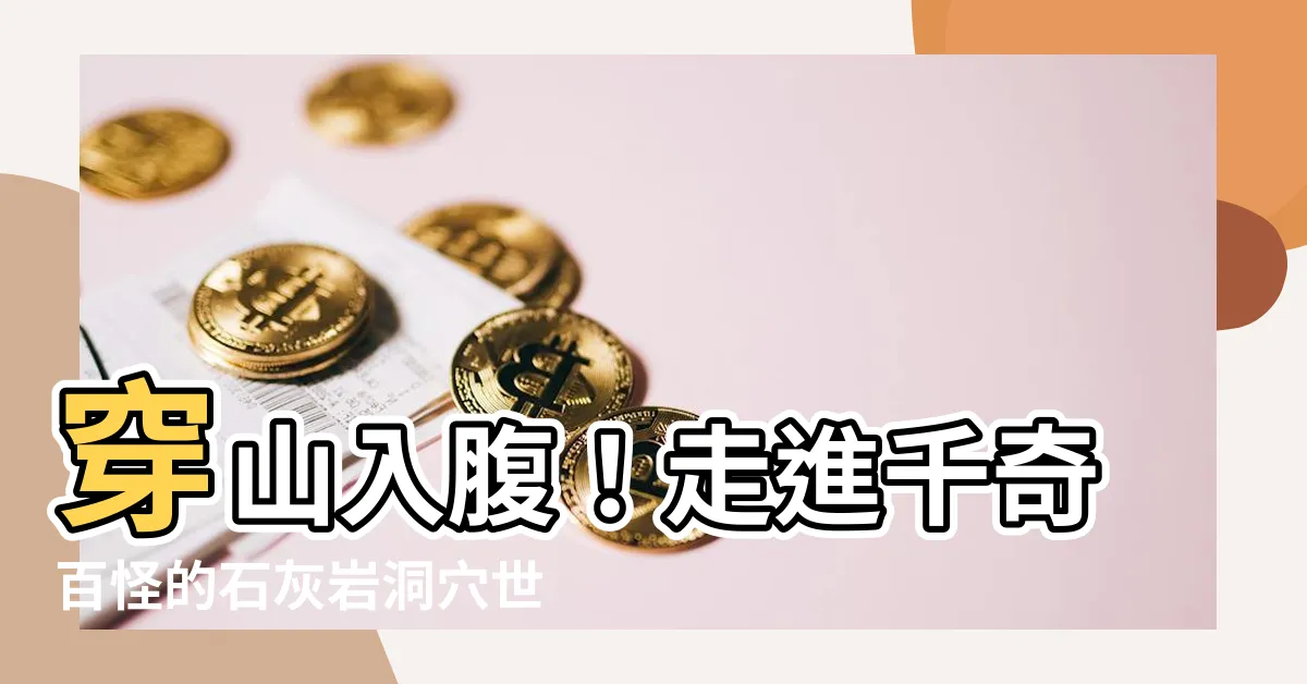 【石灰岩洞】穿山入腹！走進千奇百怪的石灰岩洞穴世界