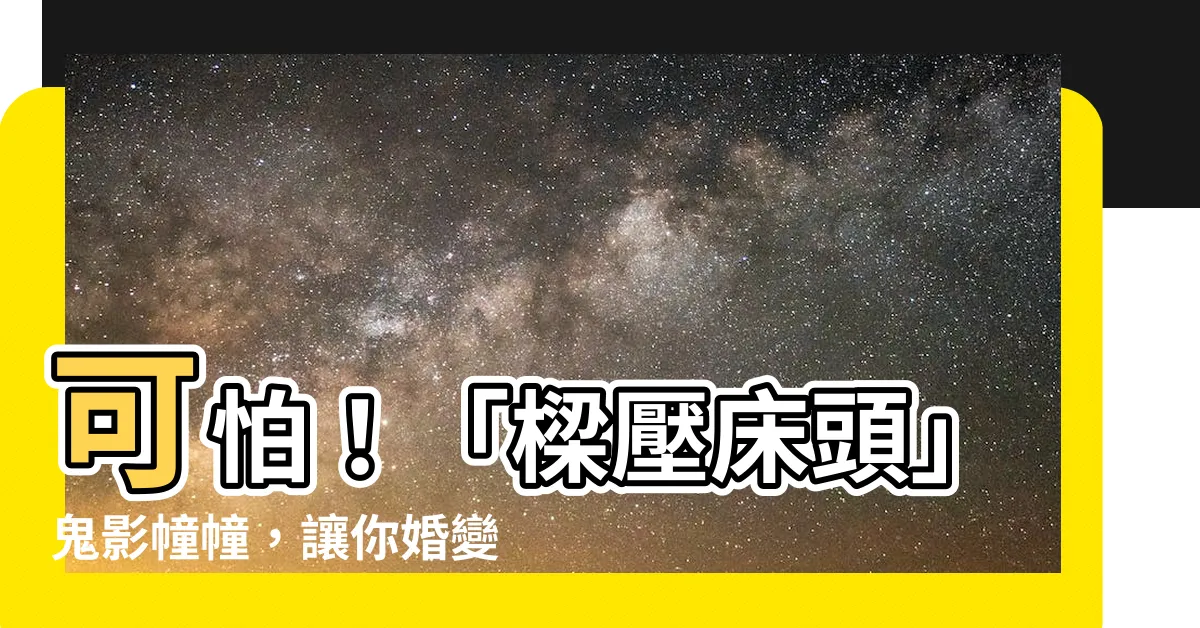 【樑壓牀頭】可怕！「樑壓牀頭」鬼影幢幢，讓你婚變、家運衰！