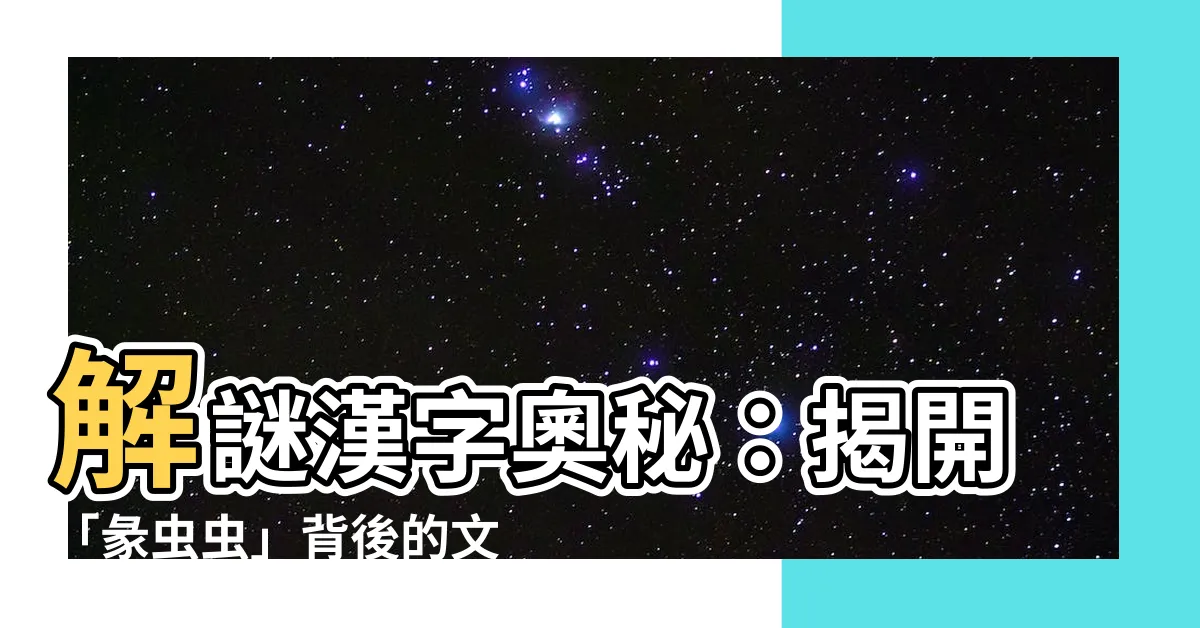 【彖蟲蟲】解謎漢字奧秘：揭開「彖蟲蟲」背後的文字世界