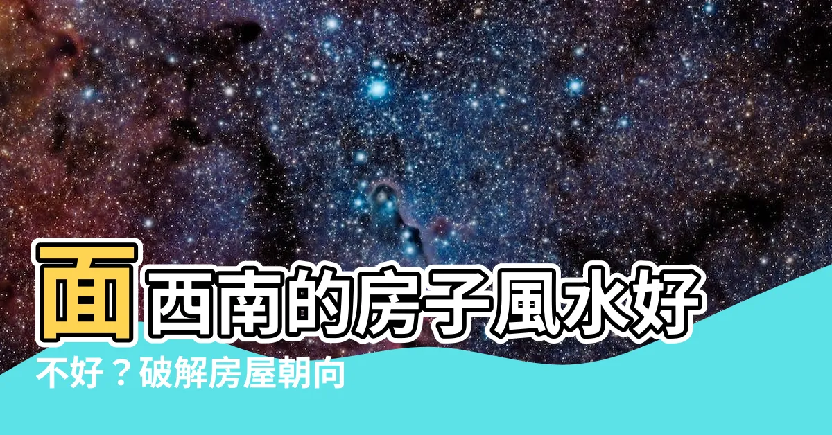 【面西南】面西南的房子風水好不好？破解房屋朝向的風水迷思！