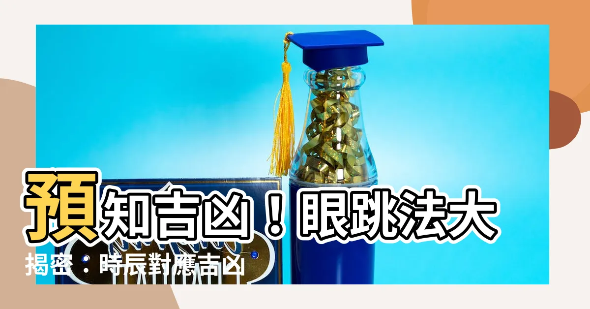 【眼跳法測吉凶】預知吉凶！眼跳法大揭密：時辰對應吉凶預兆一覽表