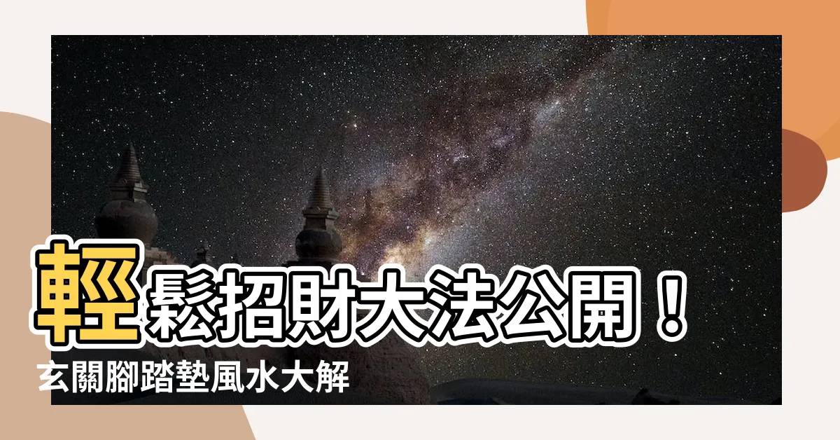【玄關腳踏墊風水】輕鬆招財大法公開！玄關腳踏墊風水大解密