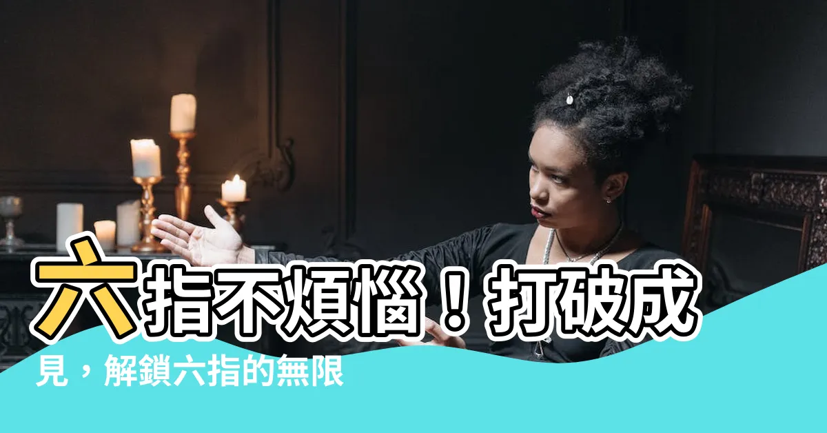 【六指】六指不煩惱！打破成見，解鎖六指的無限潛力
